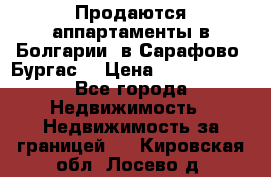 Продаются аппартаменты в Болгарии, в Сарафово (Бургас) › Цена ­ 2 450 000 - Все города Недвижимость » Недвижимость за границей   . Кировская обл.,Лосево д.